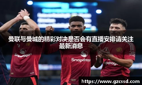 曼联与曼城的精彩对决是否会有直播安排请关注最新消息